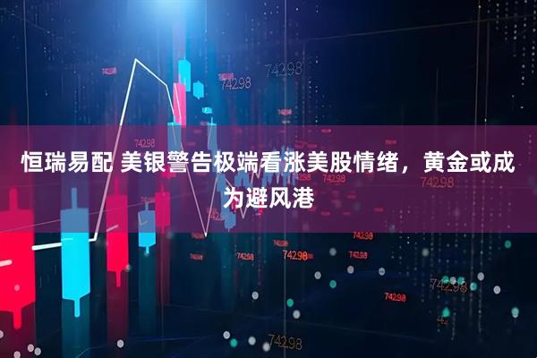 恒瑞易配 美银警告极端看涨美股情绪，黄金或成为避风港
