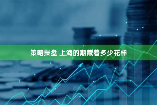 策略操盘 上海的潮藏着多少花样