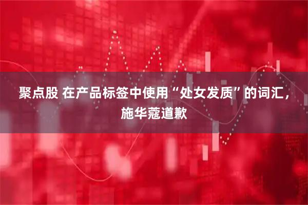 聚点股 在产品标签中使用“处女发质”的词汇，施华蔻道歉