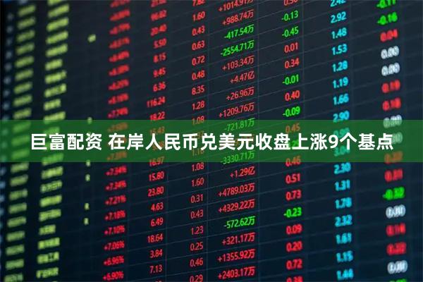 巨富配资 在岸人民币兑美元收盘上涨9个基点
