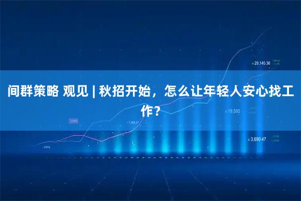 间群策略 观见 | 秋招开始，怎么让年轻人安心找工作？