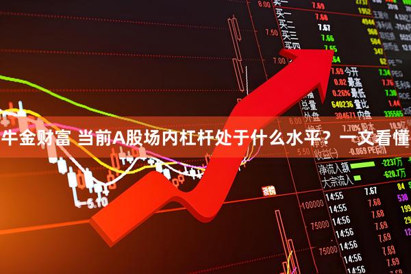 牛金财富 当前A股场内杠杆处于什么水平？一文看懂