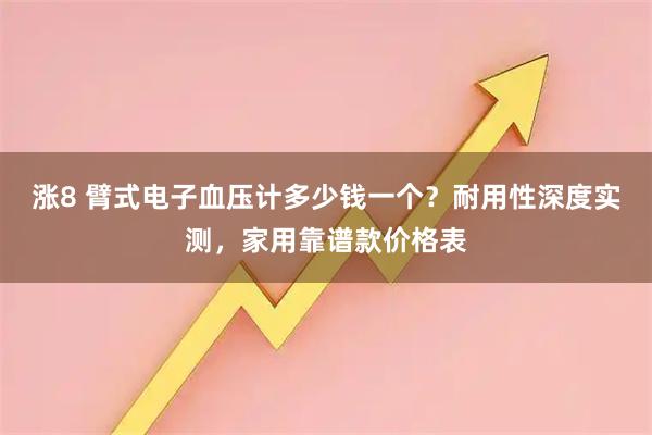 涨8 臂式电子血压计多少钱一个？耐用性深度实测，家用靠谱款价格表