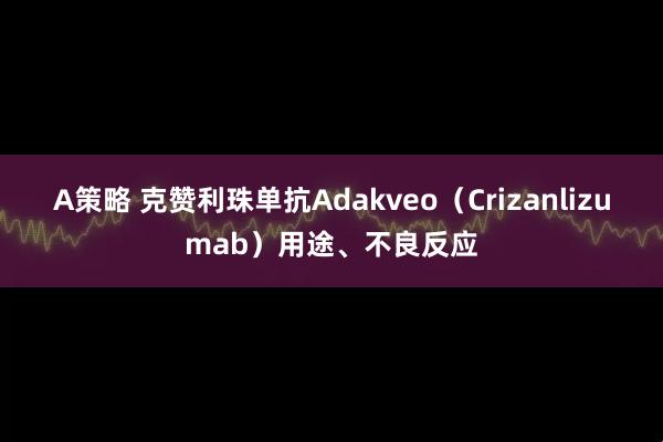 A策略 克赞利珠单抗Adakveo（Crizanlizumab）用途、不良反应