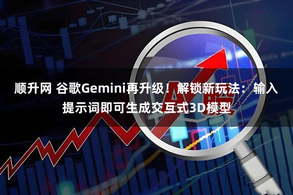 顺升网 谷歌Gemini再升级!解锁新玩法:输入提示词即可生成交互式3D模型