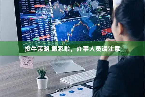 投牛策略 搬家啦，办事人员请注意