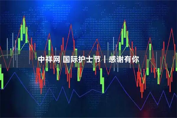 中祥网 国际护士节｜感谢有你
