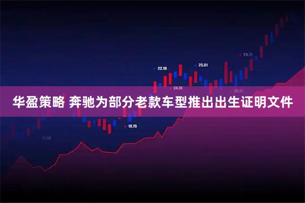 华盈策略 奔驰为部分老款车型推出出生证明文件