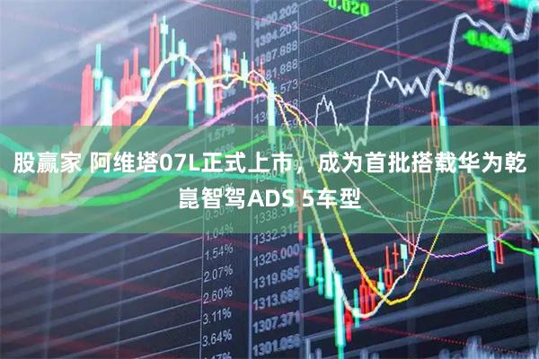 股赢家 阿维塔07L正式上市，成为首批搭载华为乾崑智驾ADS 5车型